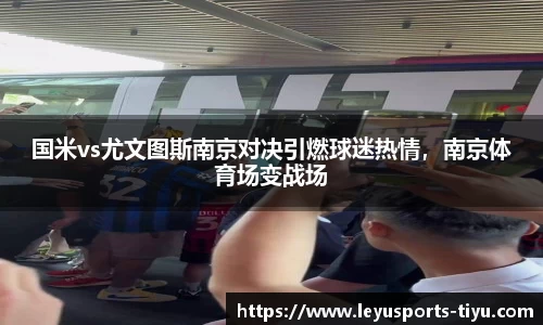 国米vs尤文图斯南京对决引燃球迷热情，南京体育场变战场