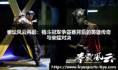 拳坛风云再起：格斗冠军争霸赛背后的英雄传奇与荣耀对决