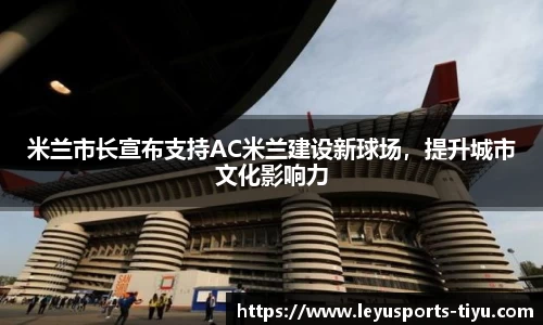 米兰市长宣布支持AC米兰建设新球场，提升城市文化影响力